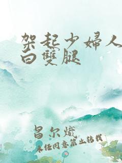 架起少妇人妻雪白双腿