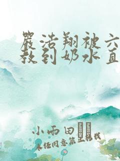 严浩翔被六人调教到奶水直