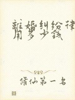 离婚纠纷律师费用多少钱