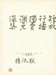 深渊独行短剧全集免费播放