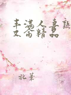 丰满人妻熟妇乱又仑精品