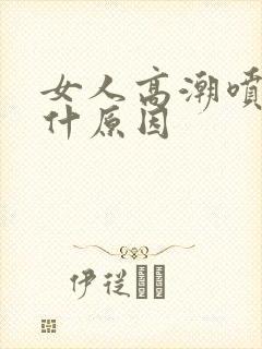 女人高潮喷水是什原因