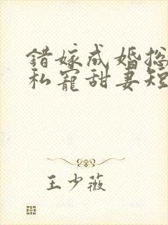 错嫁成婚总裁的私宠甜妻短剧