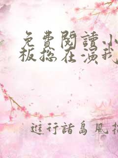 免费阅读小说老板总在演我在线阅读全文