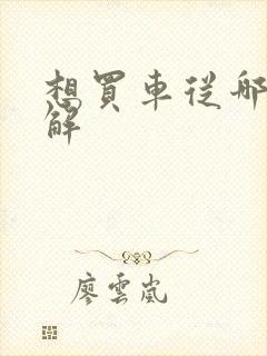 想买车从哪里了解