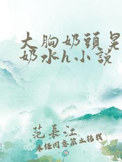 大胸奶头晃着喷奶水h小说