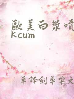 欧美白浆喷潮4kcum
