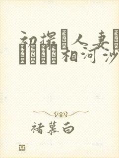 初撮り人妻ドキュメント相河沙季