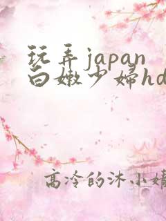 玩弄japan白嫩少妇hd极品