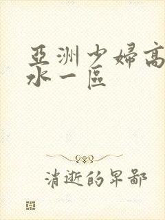 亚洲少妇高潮喷水一区