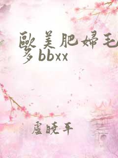 欧美肥妇毛多水多bbxx