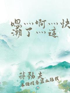 嗯灬啊灬快灬高潮了灬这