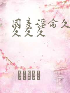 国产淫仑久久久久久久