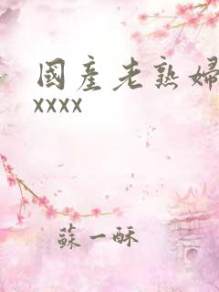 国产老熟妇乱xxxxx