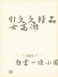 91久久精品美女高潮