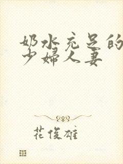 奶水充足的哺乳少妇人妻