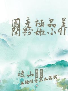 国产极品美女扒开粉嫩小91