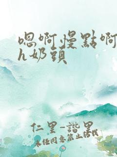 嗯啊慢点啊主人h奶头