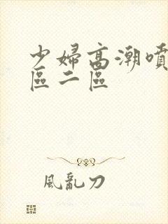 少妇高潮喷水一区二区