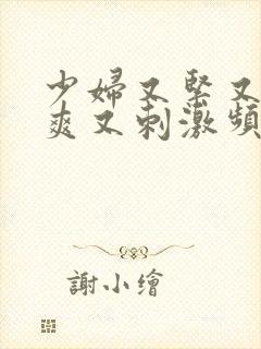 少妇又紧又色又爽又刺激频