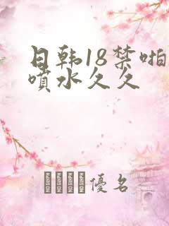 日韩18禁啪啪喷水久久