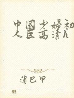 中国少妇初尝黑人巨高清h