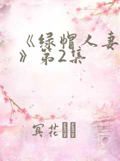 《绿帽人妻3p》第2集