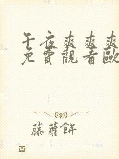 午夜爽爽爽男女免费观看欧美亚洲