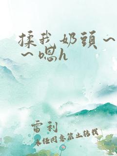 揉我奶头～好爽～嗯h