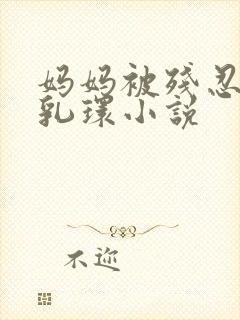 妈妈被残忍的穿乳环小说