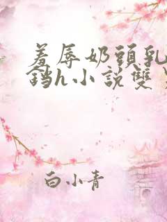 羞辱奶头乳夹铃铛h小说双男小说