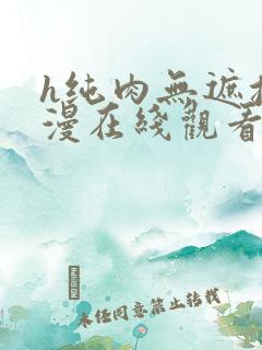 h纯肉无遮挡动漫在线观看