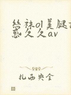 丝袜ol美腿诱惑久久av