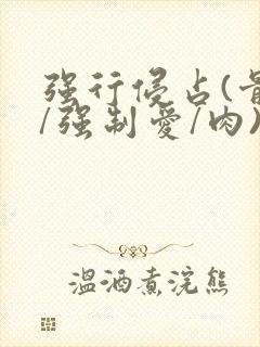 强行侵占(骨科/强制爱/肉)小说