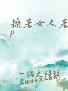 搡老女人老熟妇p