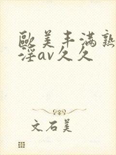 欧美丰满熟妇乱淫av久久