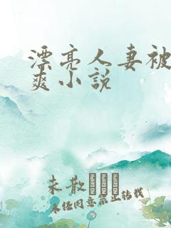 漂亮人妻被粗大爽小说