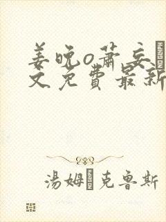 姜晚o萧妄玦全文免费最新章节更新