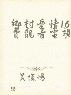 乡村爱情16免费观看电视剧全集在线观看