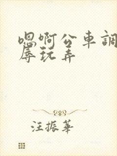 嗯啊公车调教羞辱玩弄