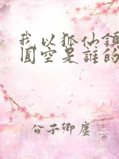 我以狐仙镇百鬼圆空是谁的转世