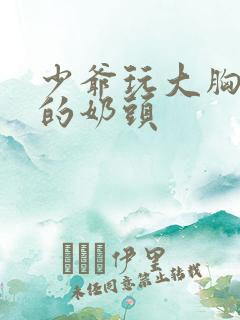 少爷玩大胸女仆的奶头