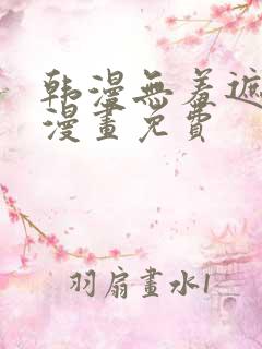 韩漫无羞遮3d漫画免费