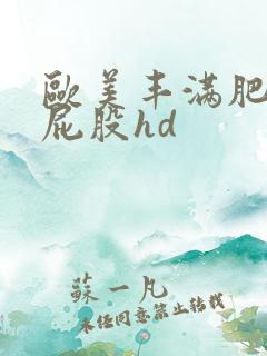 欧美丰满肥臀大屁股hd