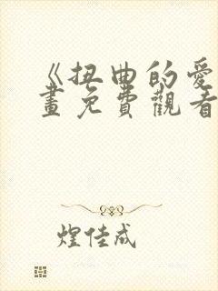 《扭曲的爱》漫画免费观看全集