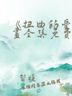 《扭曲的爱》漫画全集免费阅读