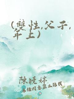 (双性,父子,年上)