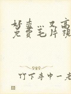 好爽…又高潮了免费毛片视频