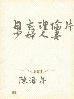 日本理伦片丰满少妇人妻