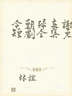 今朝归来谢君恩短剧全集免费